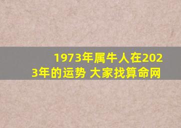 1973年属牛人在2023年的运势 大家找算命网